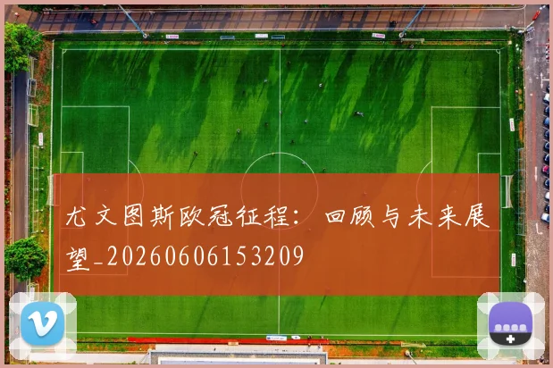 尤文图斯欧冠征程:回顾与未来展望_20260606153209