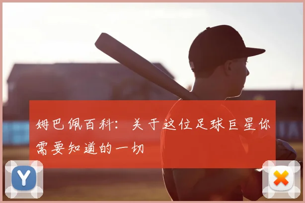 姆巴佩百科：关于这位足球巨星你需要知道的一切