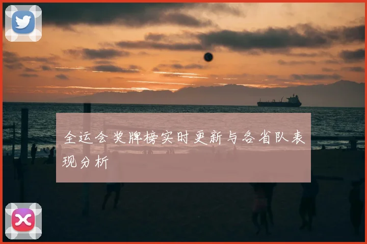 全运会奖牌榜实时更新与各省队表现分析