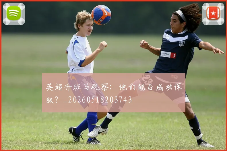 英超升班马观察：他们能否成功保级？_20260518203743