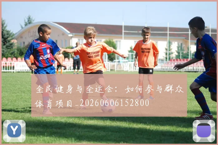 全民健身与全运会:如何参与群众体育项目_20260606152800