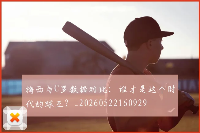 梅西与C罗数据对比:谁才是这个时代的球王?_20260522160929
