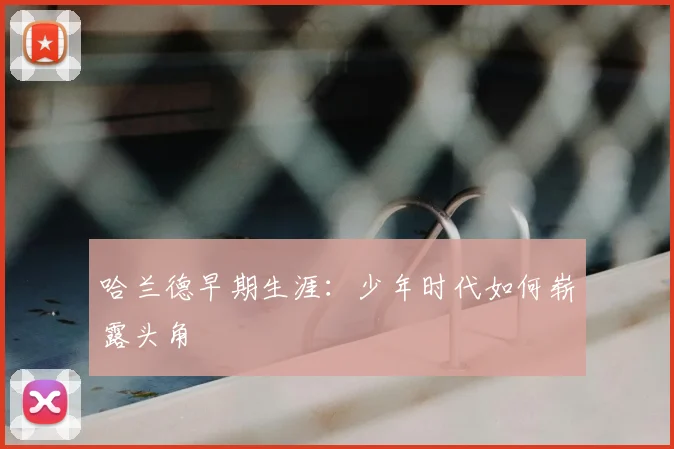 哈兰德早期生涯：少年时代如何崭露头角