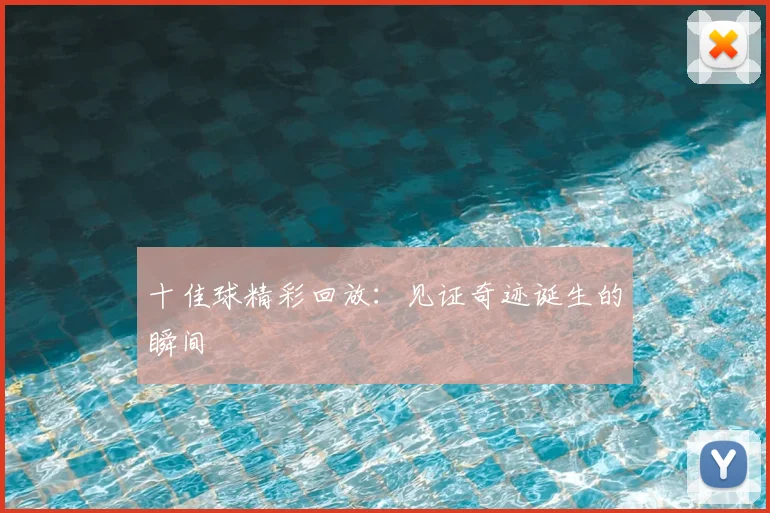 十佳球精彩回放:见证奇迹诞生的瞬间