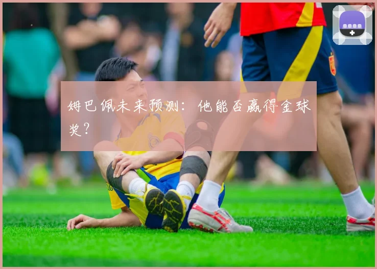 姆巴佩未来预测：他能否赢得金球奖？