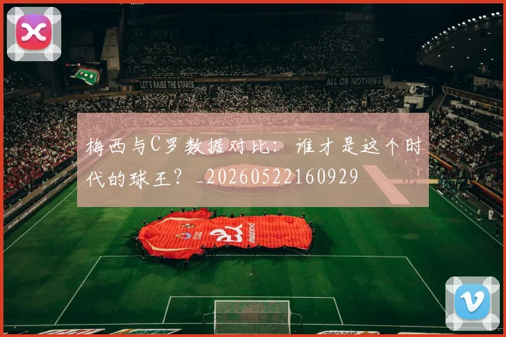 梅西与C罗数据对比：谁才是这个时代的球王？_20260522160929