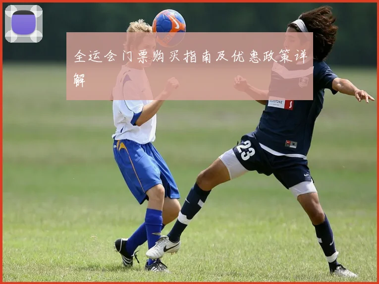全运会门票购买指南及优惠政策详解