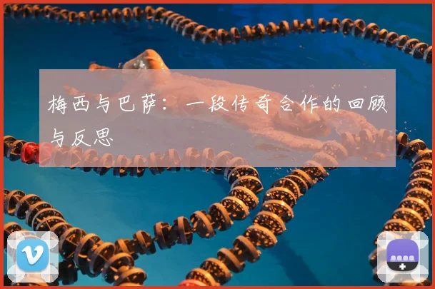 梅西与巴萨:一段传奇合作的回顾与反思