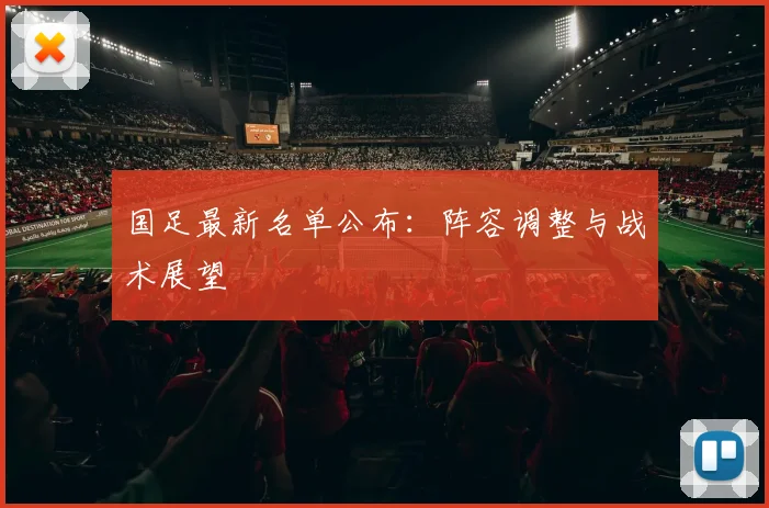 国足最新名单公布：阵容调整与战术展望