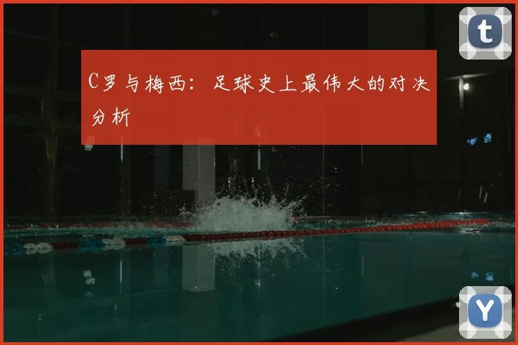 C罗与梅西：足球史上最伟大的对决分析