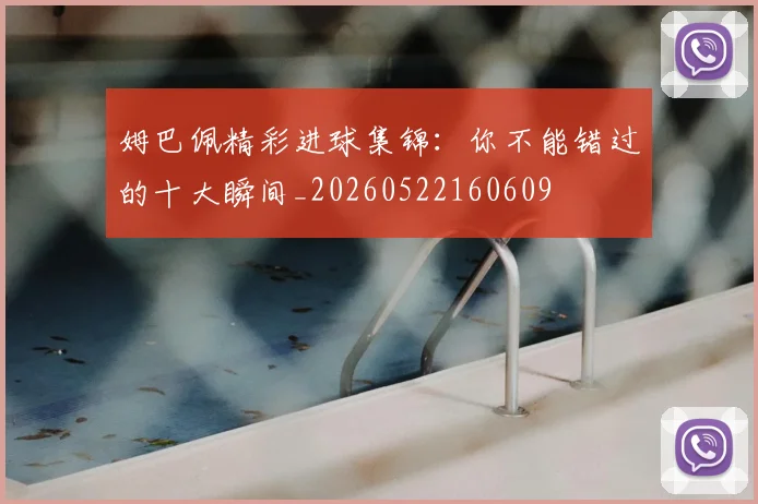 姆巴佩精彩进球集锦：你不能错过的十大瞬间_20260522160609