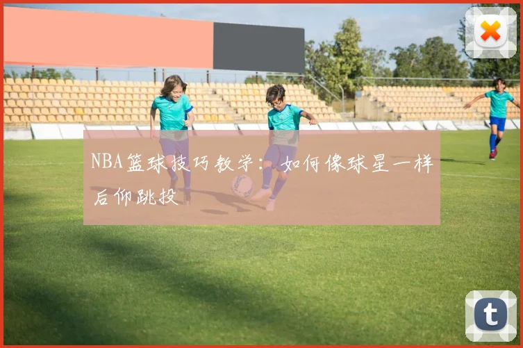 NBA篮球技巧教学：如何像球星一样后仰跳投