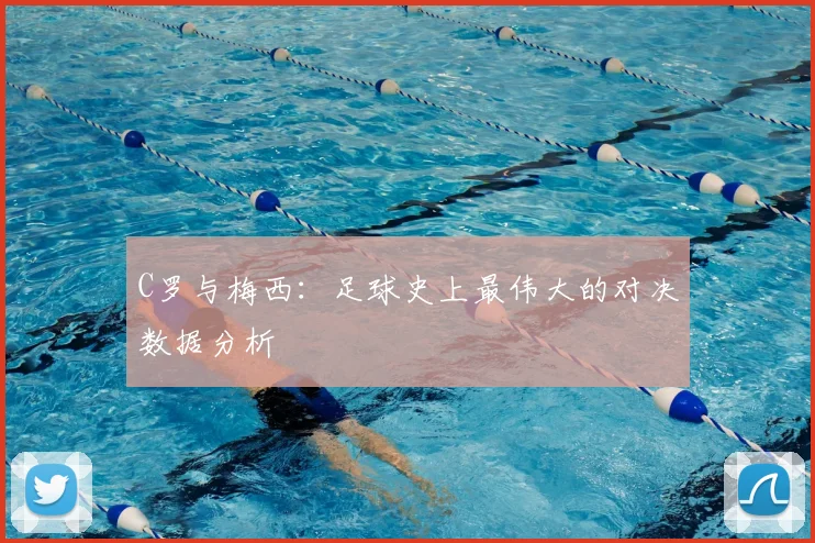 C罗与梅西：足球史上最伟大的对决数据分析