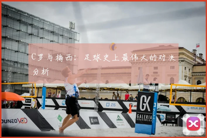C罗与梅西：足球史上最伟大的对决分析