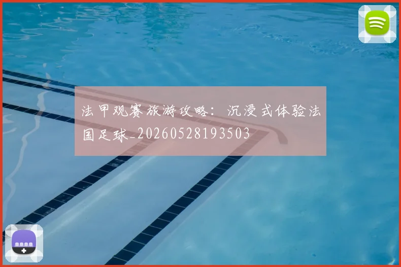 法甲观赛旅游攻略：沉浸式体验法国足球_20260528193503