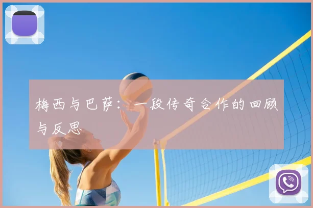 梅西与巴萨：一段传奇合作的回顾与反思