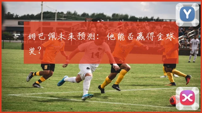 姆巴佩未来预测：他能否赢得金球奖？
