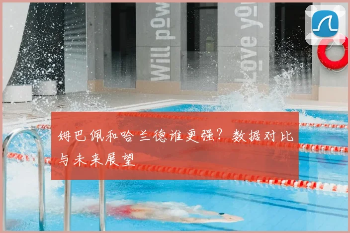 姆巴佩和哈兰德谁更强？数据对比与未来展望