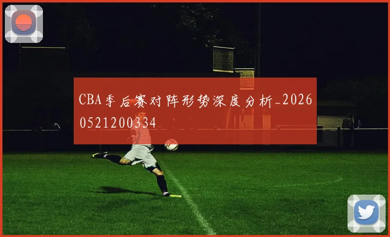 CBA季后赛对阵形势深度分析_20260521200334