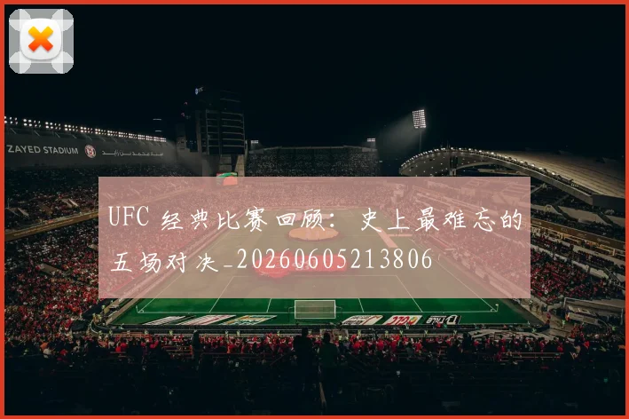 UFC 经典比赛回顾：史上最难忘的五场对决_20260605213806
