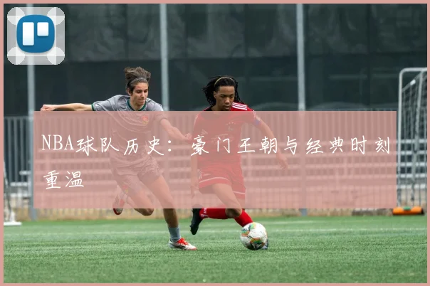 NBA球队历史：豪门王朝与经典时刻重温