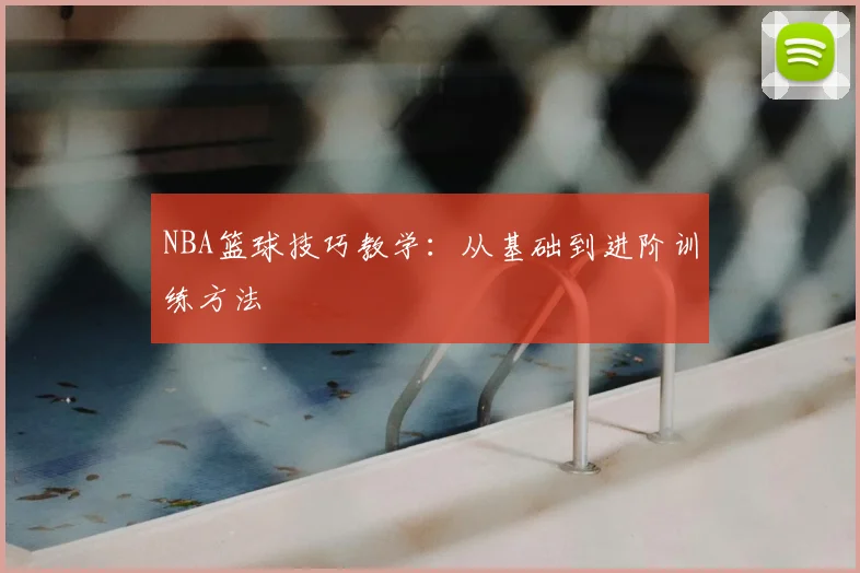 NBA篮球技巧教学：从基础到进阶训练方法