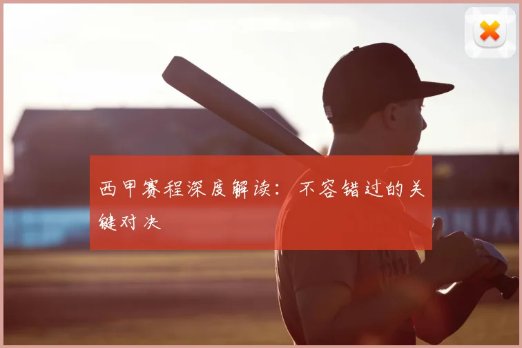 西甲赛程深度解读：不容错过的关键对决