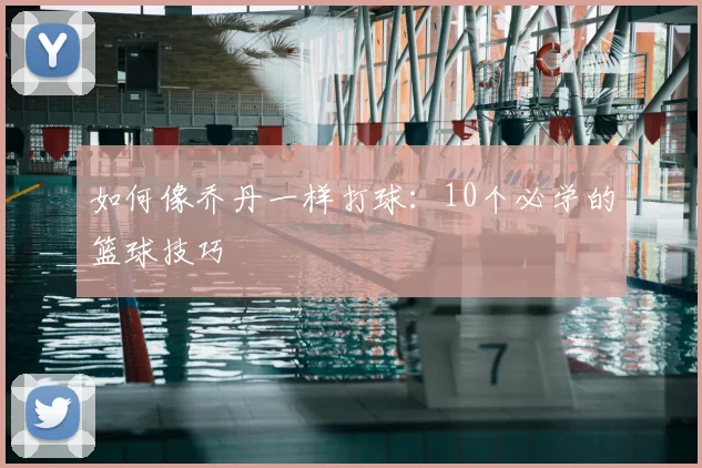 如何像乔丹一样打球:10个必学的篮球技巧