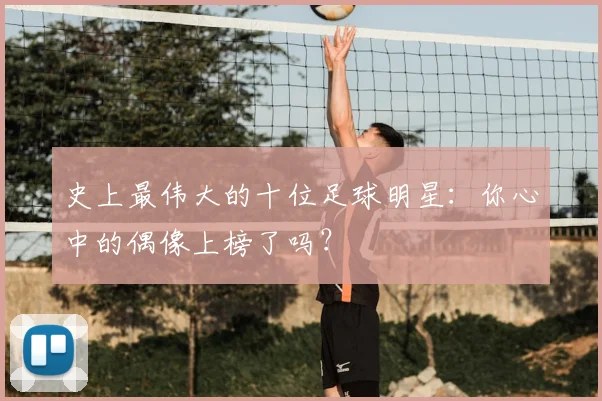 史上最伟大的十位足球明星：你心中的偶像上榜了吗？