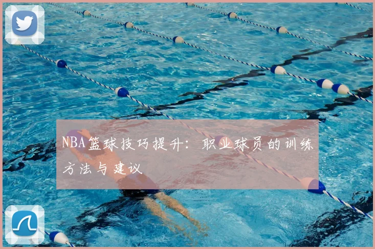 NBA篮球技巧提升：职业球员的训练方法与建议