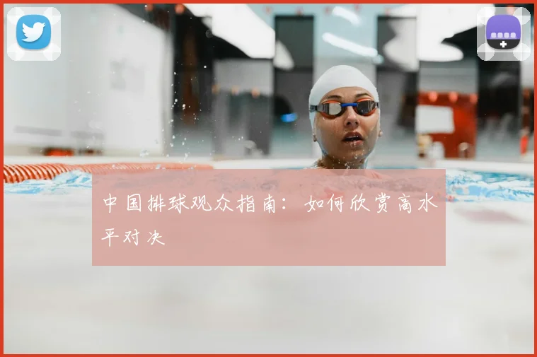 中国排球观众指南：如何欣赏高水平对决