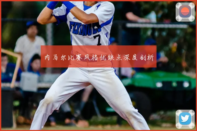 内马尔比赛风格优缺点深度剖析