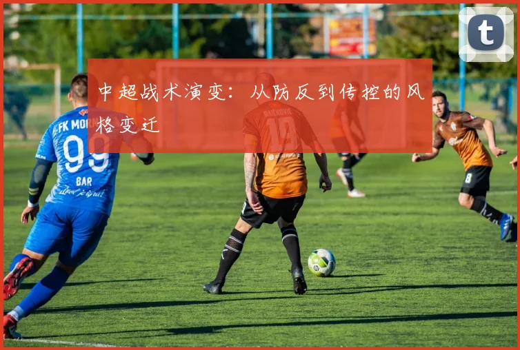 中超战术演变：从防反到传控的风格变迁