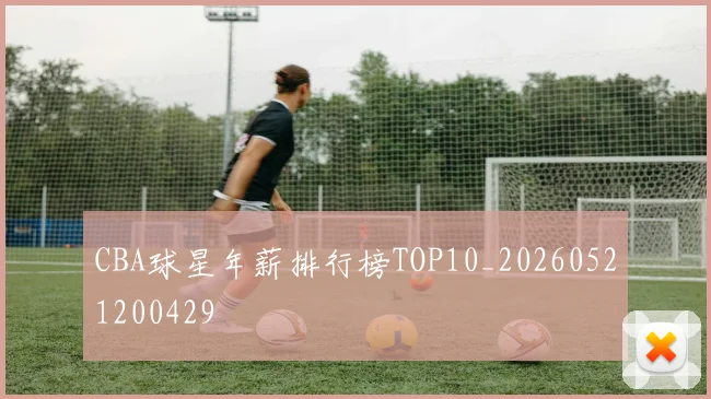 CBA球星年薪排行榜TOP10_20260521200429