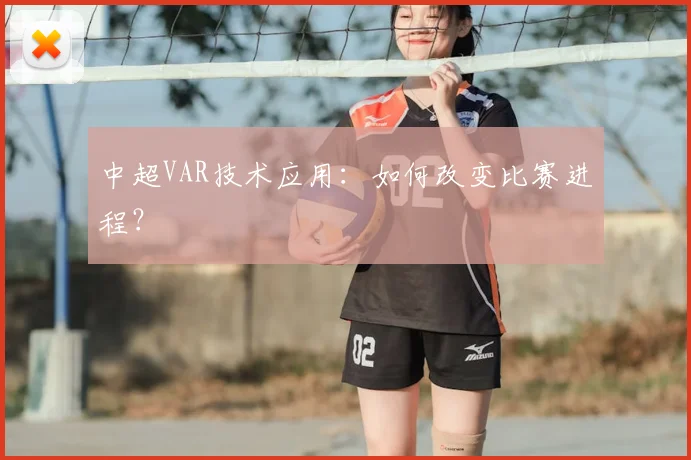 中超VAR技术应用：如何改变比赛进程？