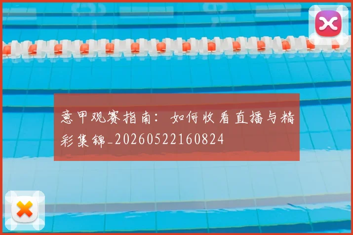 意甲观赛指南:如何收看直播与精彩集锦_20260522160824